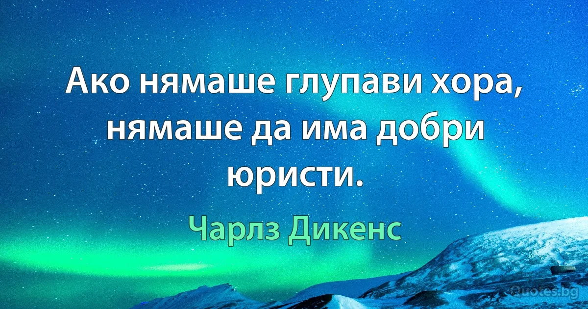 Ако нямаше глупави хора, нямаше да има добри юристи. (Чарлз Дикенс)