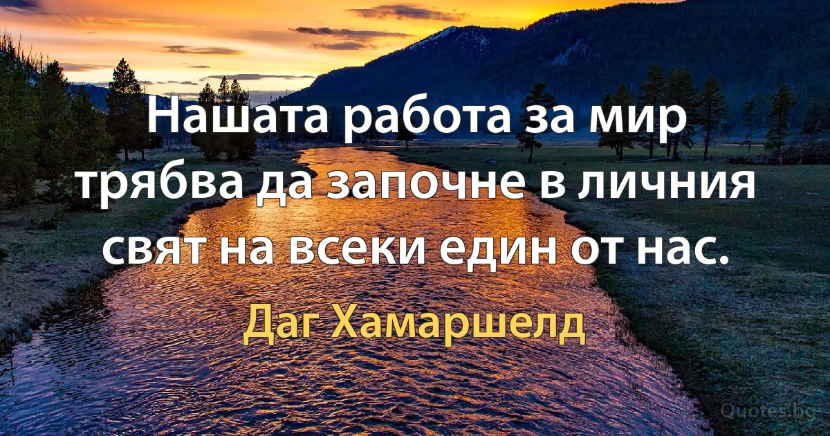 Нашата работа за мир трябва да започне в личния свят на всеки един от нас. (Даг Хамаршелд)