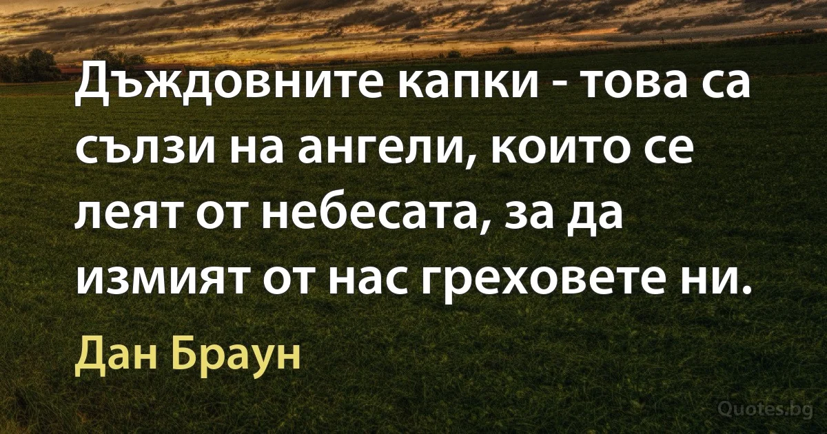 Дъждовните капки - това са сълзи на ангели, които се леят от небесата, за да измият от нас греховете ни. (Дан Браун)