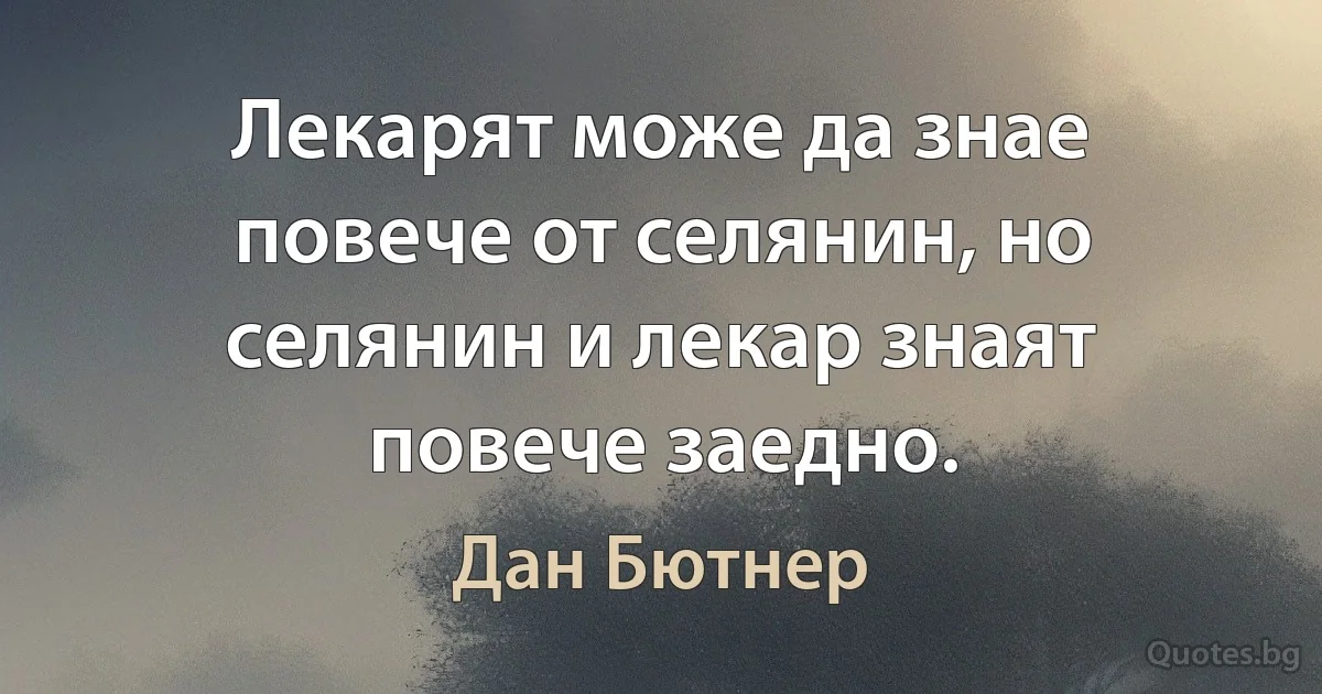 Лекарят може да знае повече от селянин, но селянин и лекар знаят повече заедно. (Дан Бютнер)