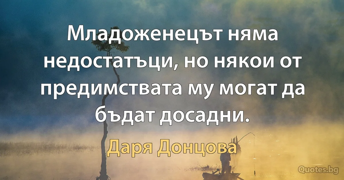 Младоженецът няма недостатъци, но някои от предимствата му могат да бъдат досадни. (Даря Донцова)