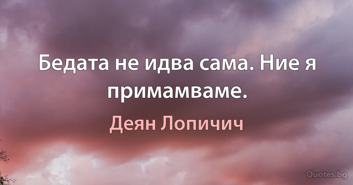 Бедата не идва сама. Ние я примамваме. (Деян Лопичич)