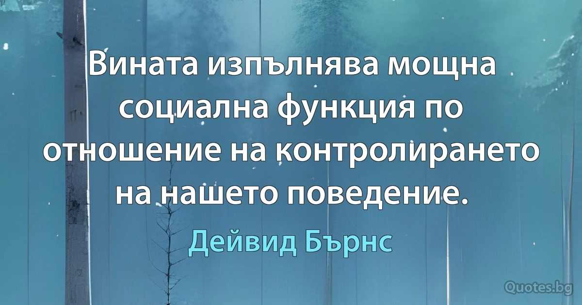 Вината изпълнява мощна социална функция по отношение на контролирането на нашето поведение. (Дейвид Бърнс)