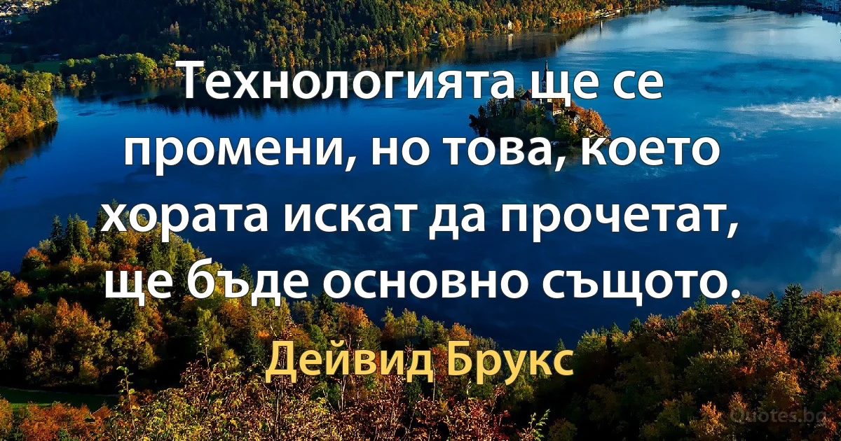 Технологията ще се промени, но това, което хората искат да прочетат, ще бъде основно същото. (Дейвид Брукс)