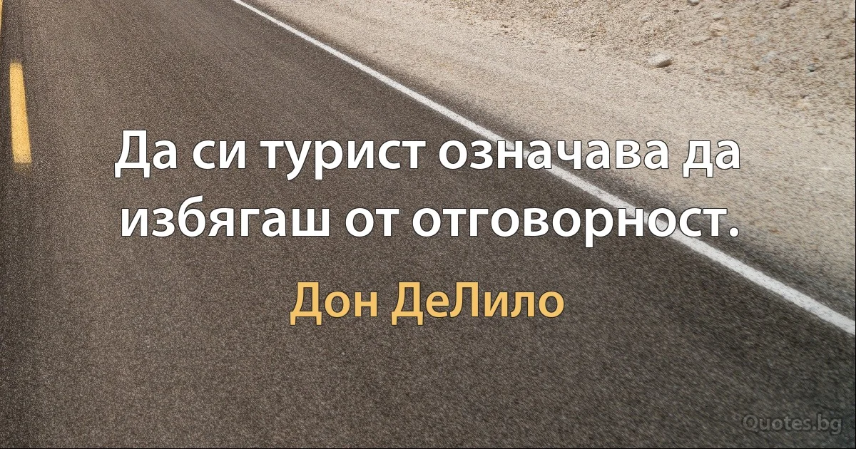 Да си турист означава да избягаш от отговорност. (Дон ДеЛило)