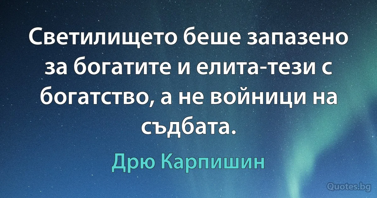 Светилището беше запазено за богатите и елита-тези с богатство, а не войници на съдбата. (Дрю Карпишин)