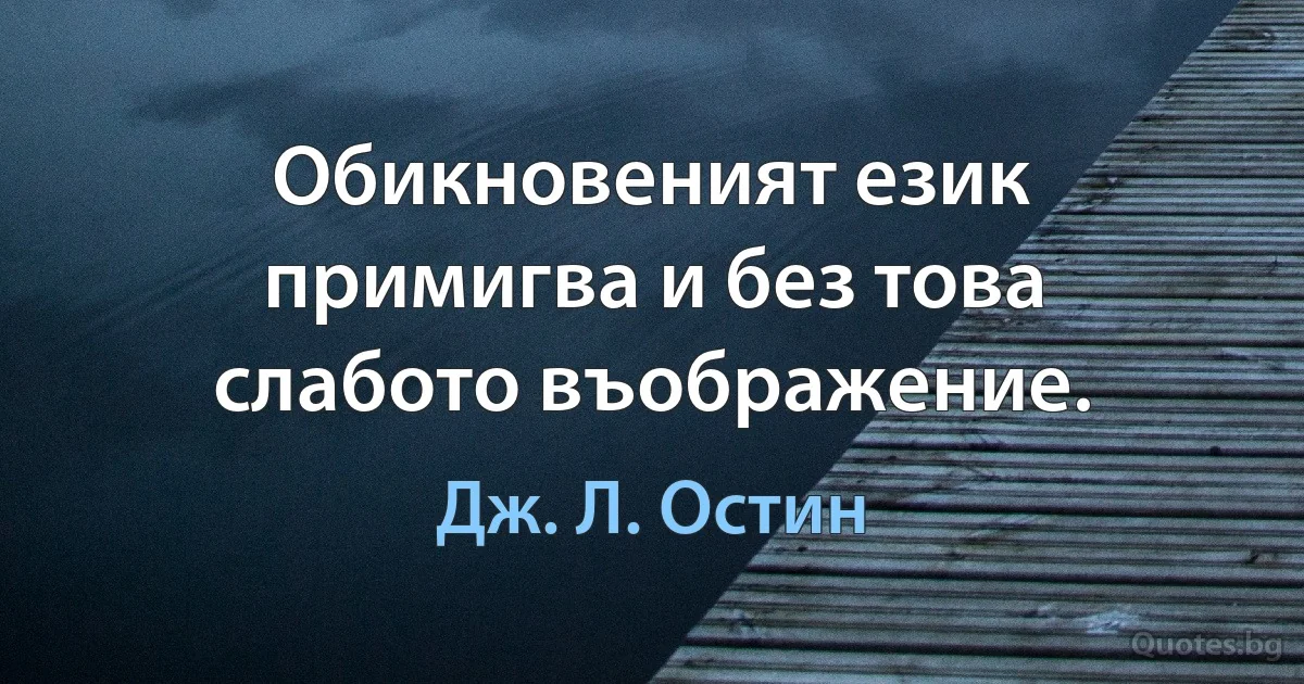 Обикновеният език примигва и без това слабото въображение. (Дж. Л. Остин)