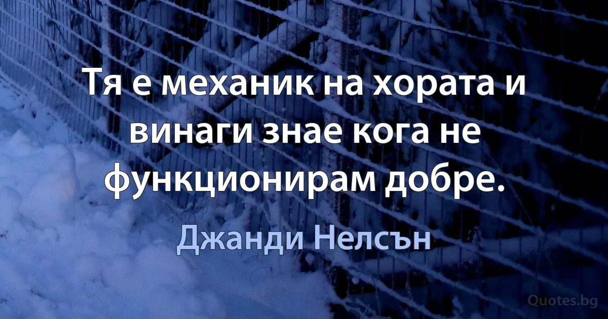 Тя е механик на хората и винаги знае кога не функционирам добре. (Джанди Нелсън)