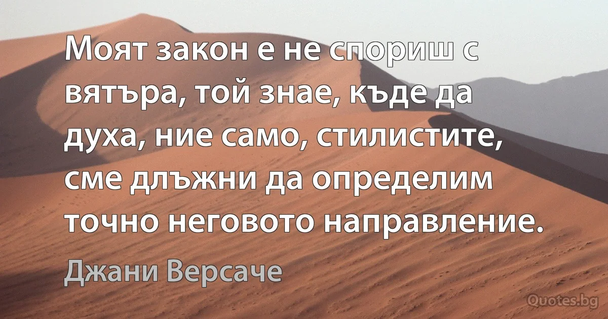 Моят закон е не спориш с вятъра, той знае, къде да духа, ние само, стилистите, сме длъжни да определим точно неговото направление. (Джани Версаче)