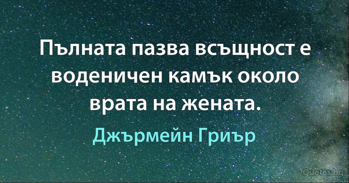 Пълната пазва всъщност е воденичен камък около врата на жената. (Джърмейн Гриър)