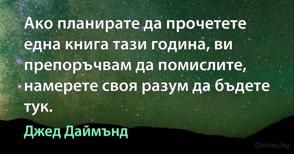 Ако планирате да прочетете една книга тази година, ви препоръчвам да помислите, намерете своя разум да бъдете тук. (Джед Даймънд)