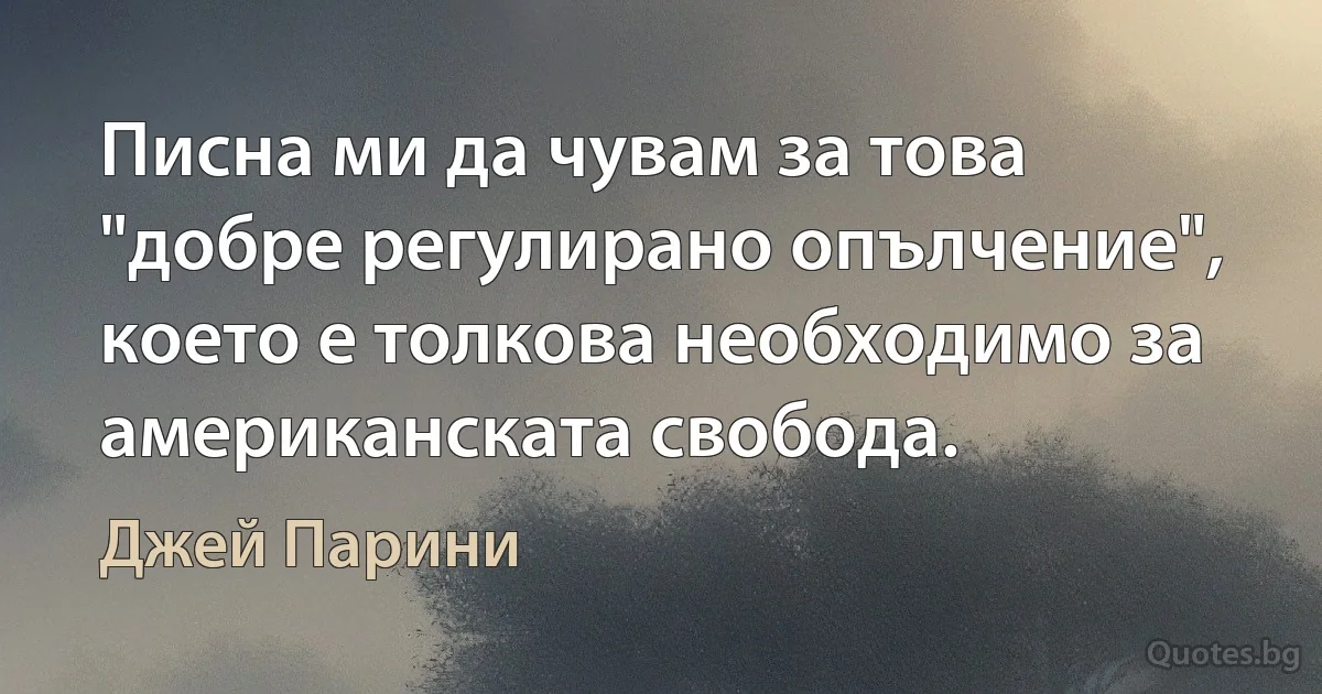 Писна ми да чувам за това "добре регулирано опълчение", което е толкова необходимо за американската свобода. (Джей Парини)