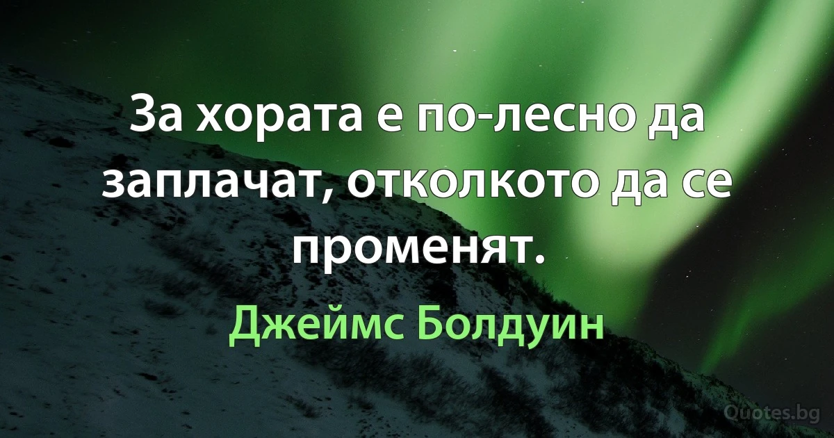 За хората е по-лесно да заплачат, отколкото да се променят. (Джеймс Болдуин)