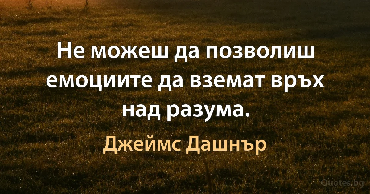 Не можеш да позволиш емоциите да вземат връх над разума. (Джеймс Дашнър)