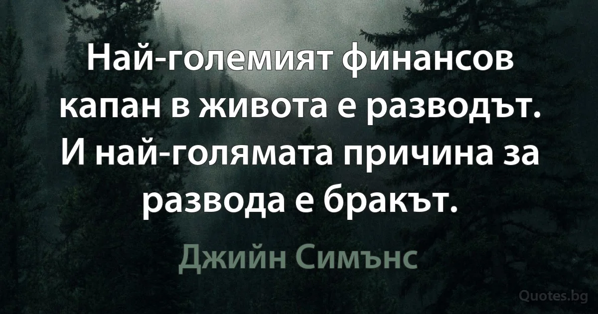 Най-големият финансов капан в живота е разводът. И най-голямата причина за развода е бракът. (Джийн Симънс)