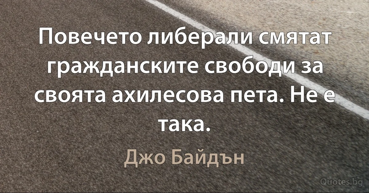 Повечето либерали смятат гражданските свободи за своята ахилесова пета. Не е така. (Джо Байдън)