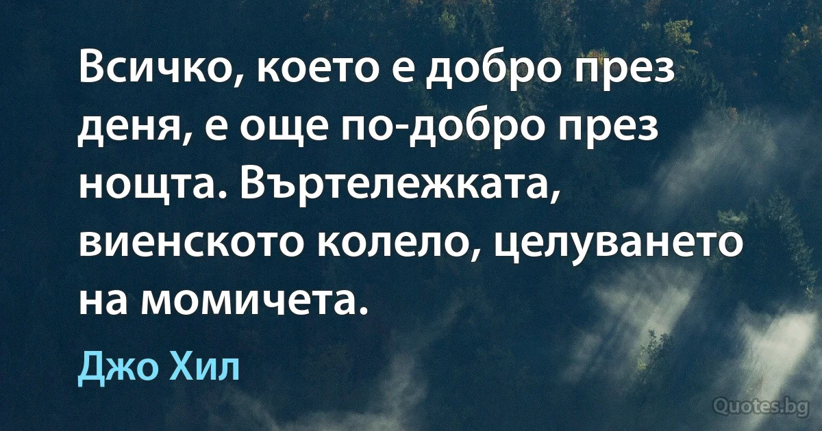 Всичко, което е добро през деня, е още по-добро през нощта. Въртележката, виенското колело, целуването на момичета. (Джо Хил)