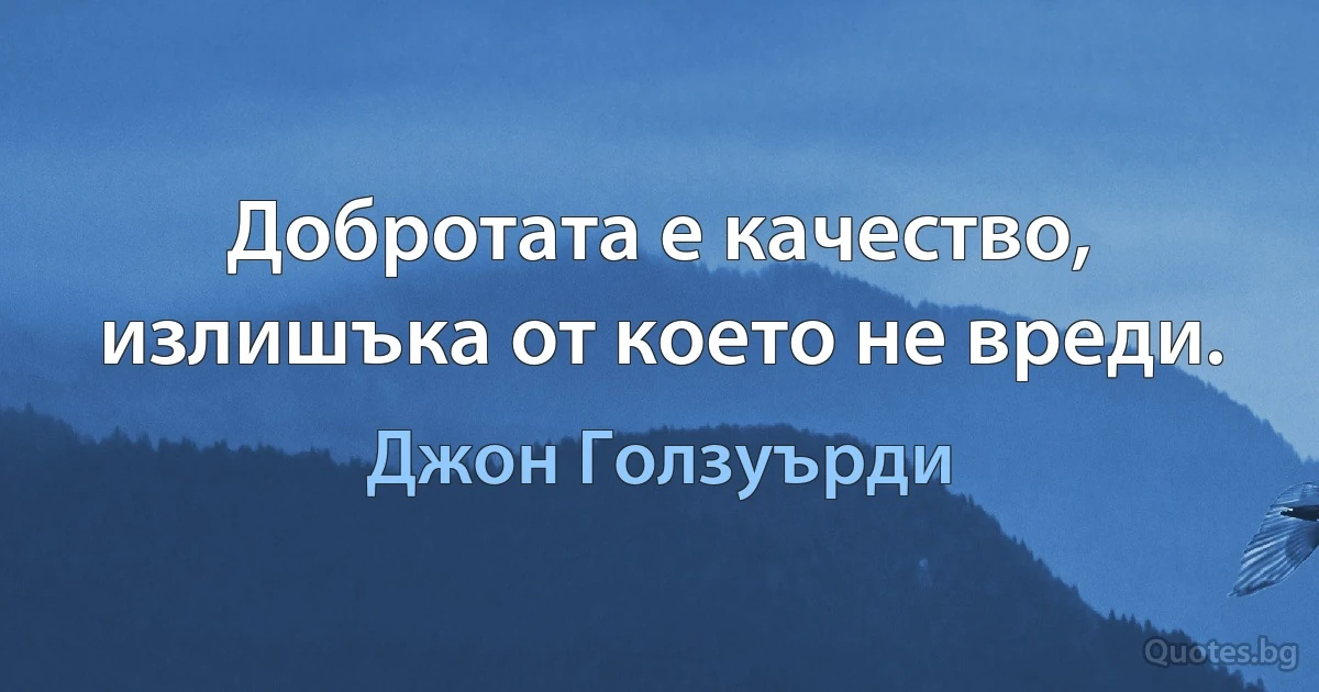 Добротата е качество, излишъка от което не вреди. (Джон Голзуърди)