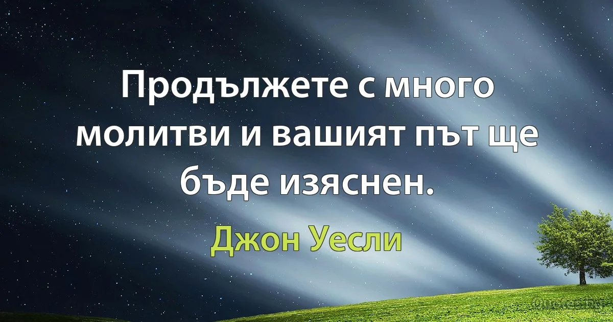 Продължете с много молитви и вашият път ще бъде изяснен. (Джон Уесли)