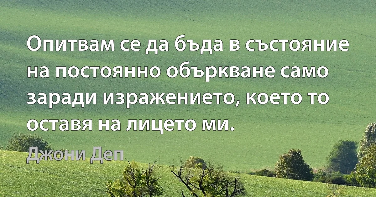 Опитвам се да бъда в състояние на постоянно объркване само заради изражението, което то оставя на лицето ми. (Джони Деп)