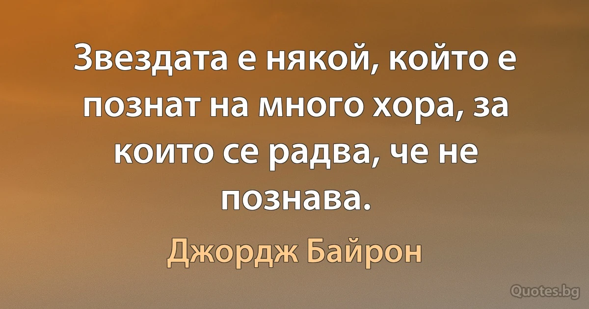 Звездата е някой, който е познат на много хора, за които се радва, че не познавa. (Джордж Байрон)