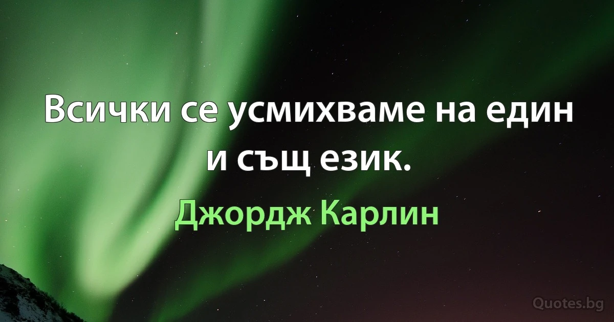 Всички се усмихваме на един и същ език. (Джордж Карлин)