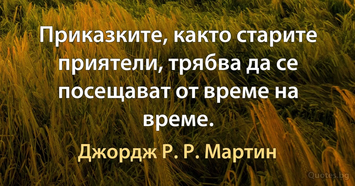 Приказките, както старите приятели, трябва да се посещават от време на време. (Джордж Р. Р. Мартин)