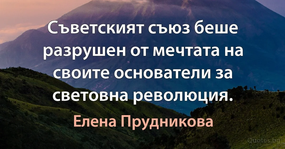 Съветският съюз беше разрушен от мечтата на своите основатели за световна революция. (Елена Прудникова)