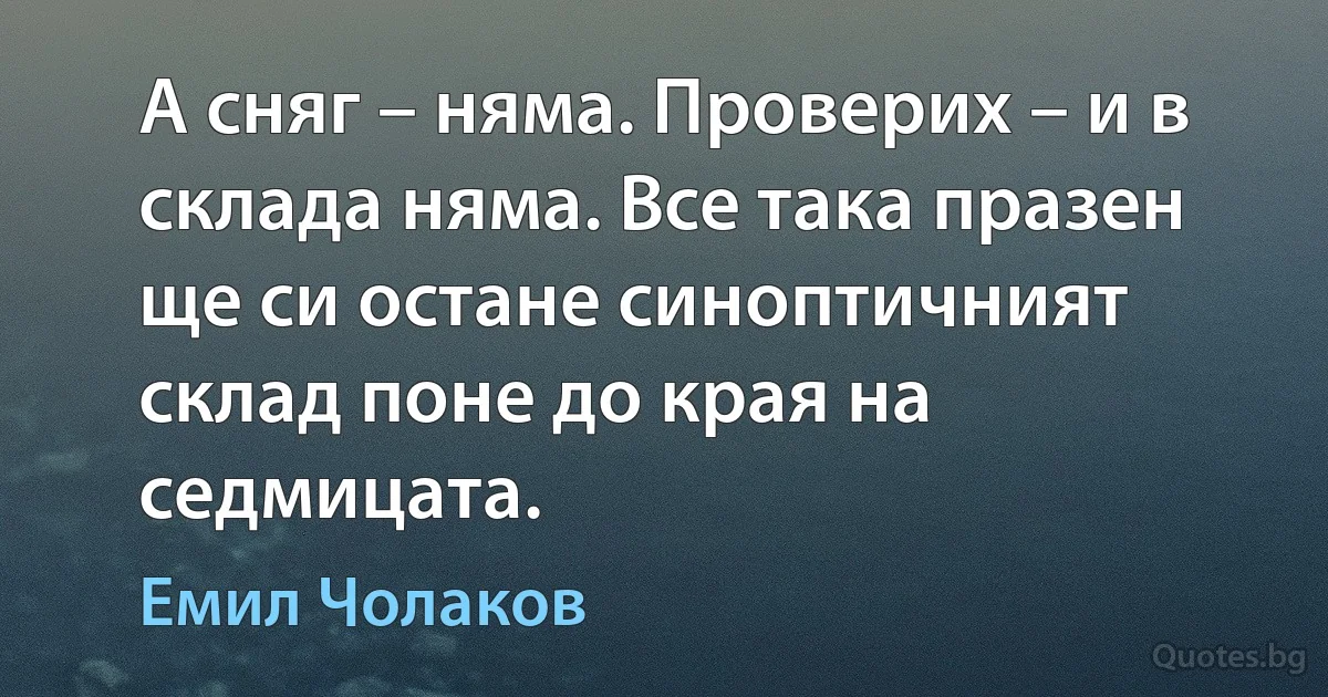 А сняг – няма. Проверих – и в склада няма. Все така празен ще си остане синоптичният склад поне до края на седмицата. (Емил Чолаков)