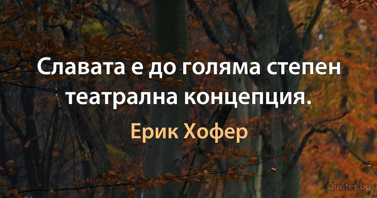 Славата е до голяма степен театрална концепция. (Ерик Хофер)