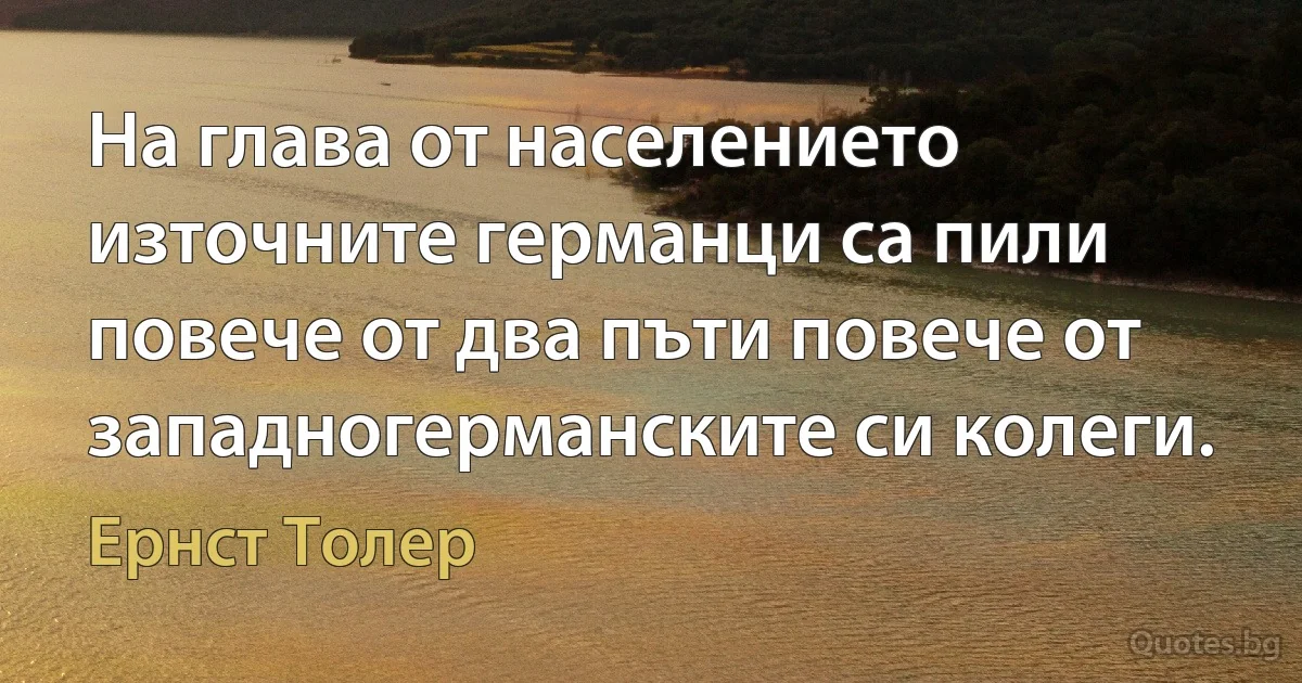 На глава от населението източните германци са пили повече от два пъти повече от западногерманските си колеги. (Ернст Толер)