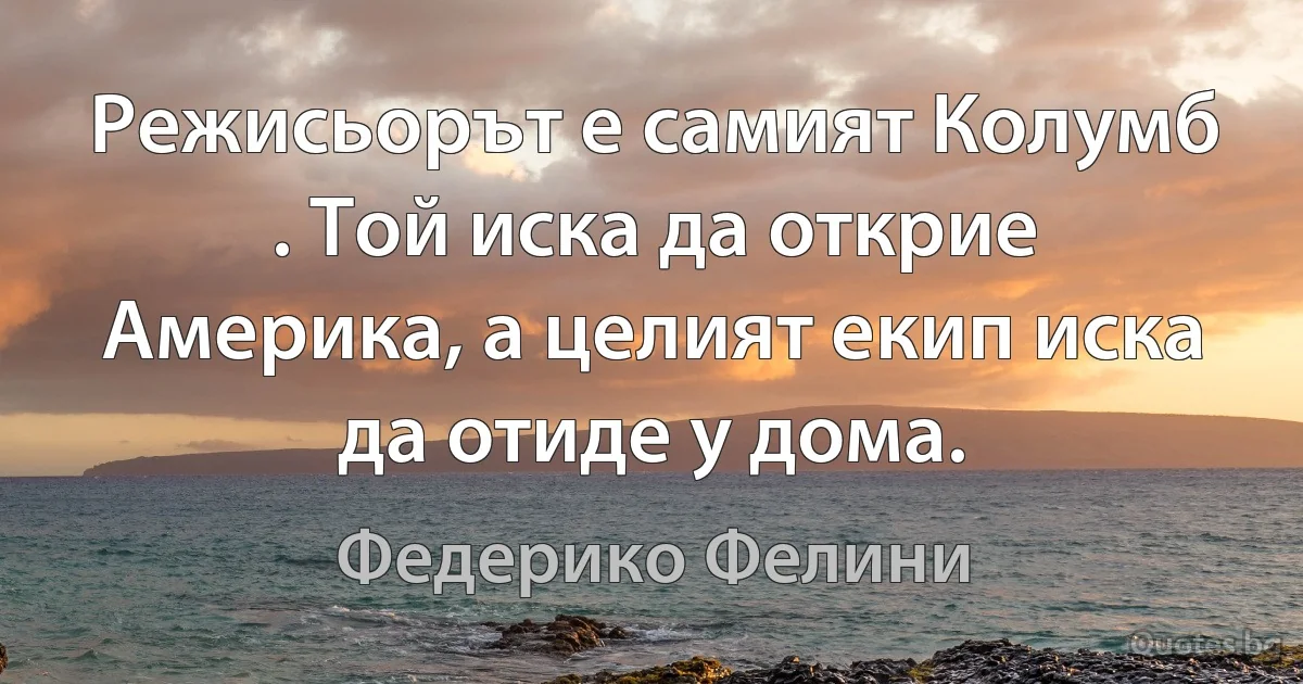 Режисьорът е самият Колумб . Той иска да открие Америка, а целият екип иска да отиде у дома. (Федерико Фелини)