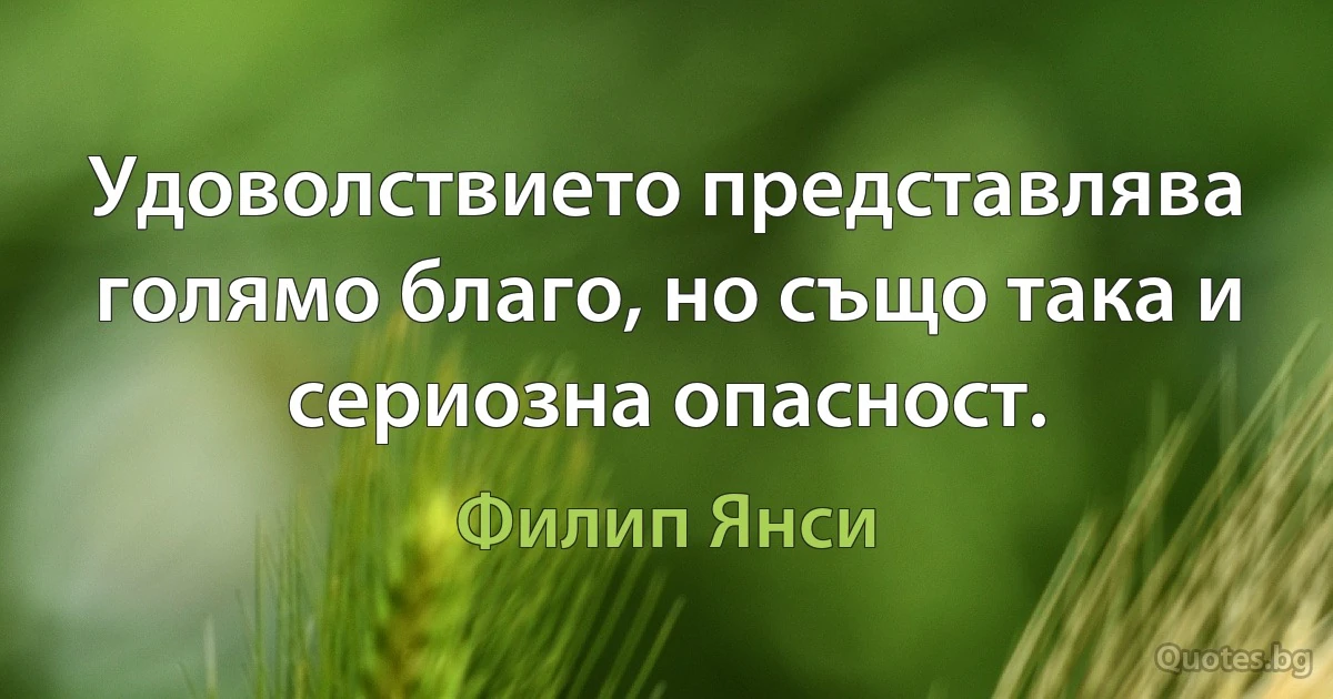 Удоволствието представлява голямо благо, но също така и сериозна опасност. (Филип Янси)