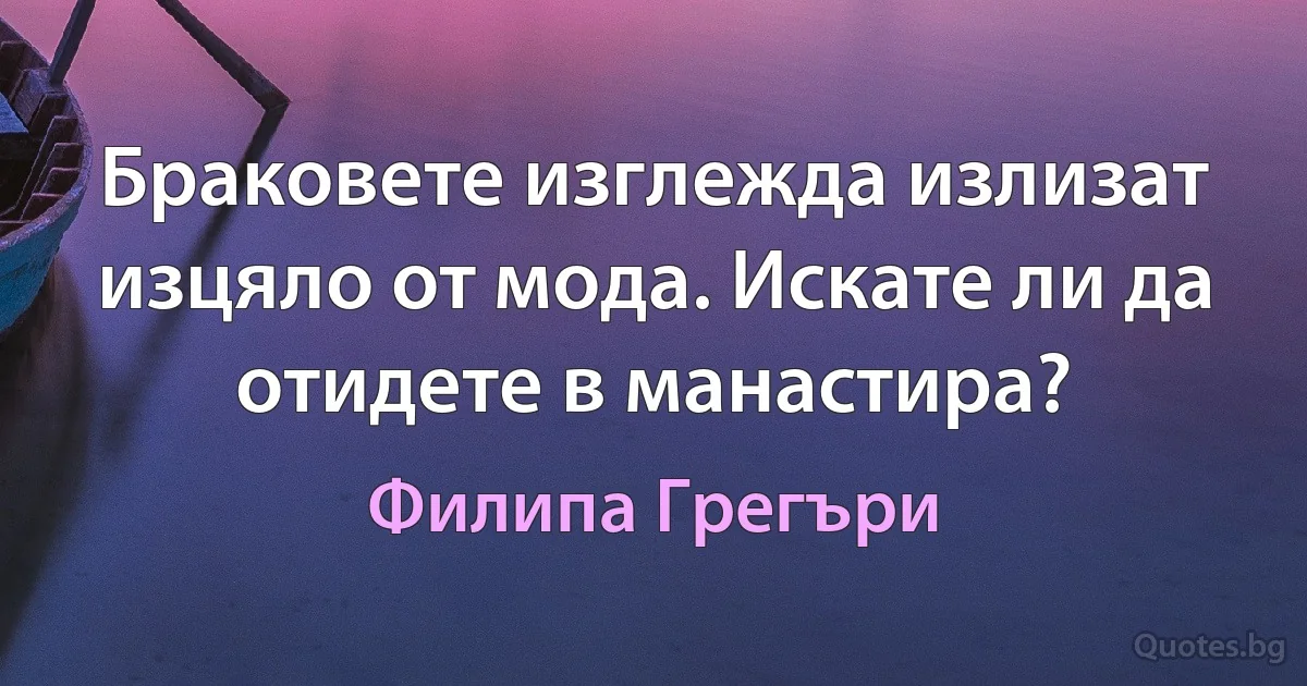 Браковете изглежда излизат изцяло от мода. Искате ли да отидете в манастира? (Филипа Грегъри)