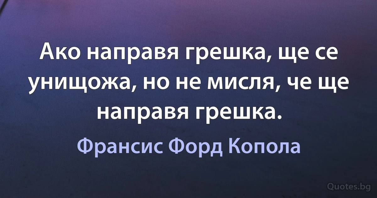 Ако направя грешка, ще се унищожа, но не мисля, че ще направя грешка. (Франсис Форд Копола)