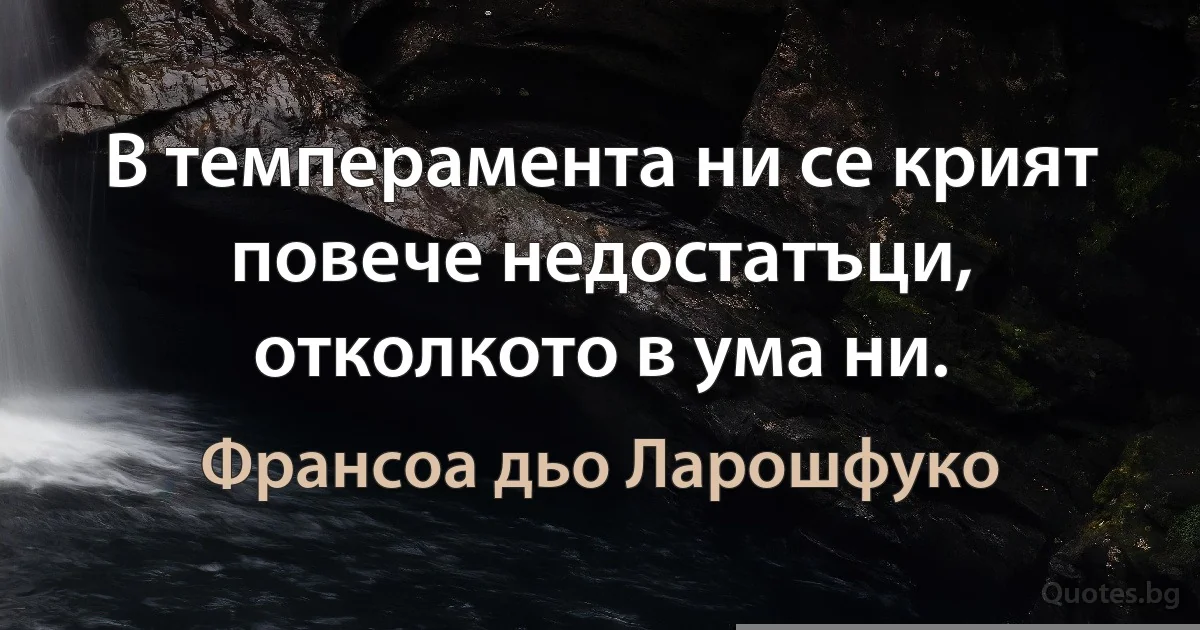 В темперамента ни се крият повече недостатъци, отколкото в ума ни. (Франсоа дьо Ларошфуко)