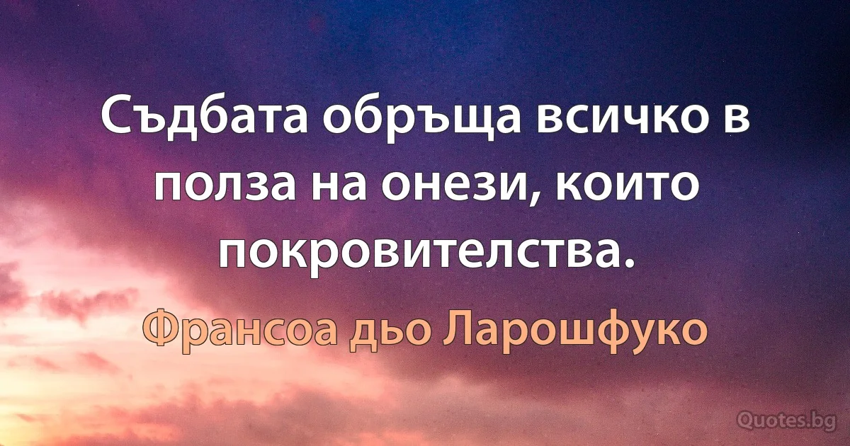 Съдбата обръща всичко в полза на онези, които покровителства. (Франсоа дьо Ларошфуко)