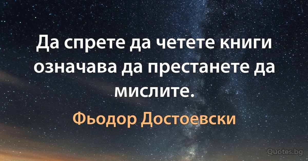 Да спрете да четете книги означава да престанете да мислите. (Фьодор Достоевски)