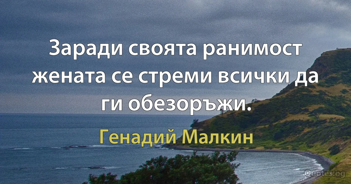 Заради своята ранимост жената се стреми всички да ги обезоръжи. (Генадий Малкин)