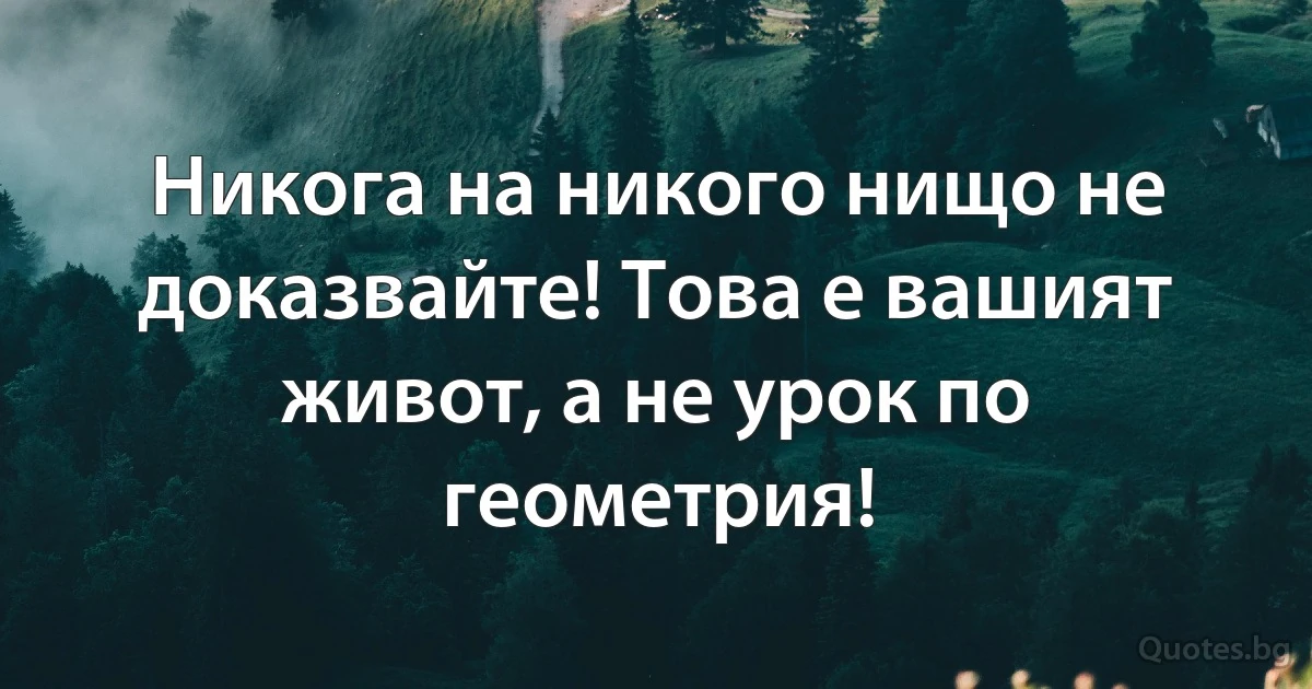 Никога на никого нищо не доказвайте! Това е вашият живот, а не урок по геометрия! (INZ BG)