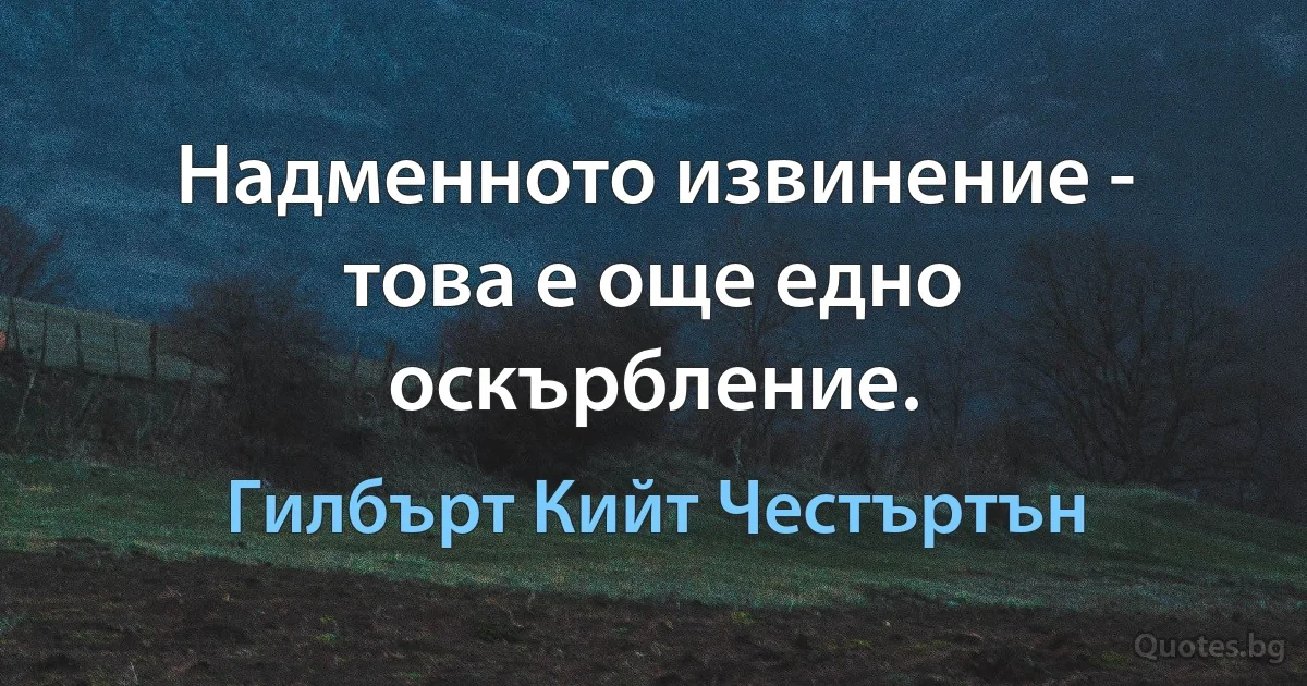 Надменното извинение - това е още едно оскърбление. (Гилбърт Кийт Честъртън)