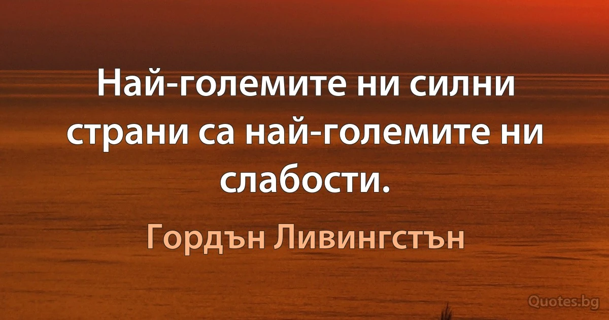 Най-големите ни силни страни са най-големите ни слабости. (Гордън Ливингстън)