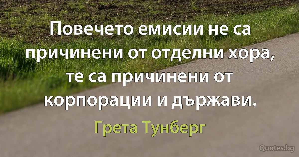 Повечето емисии не са причинени от отделни хора, те са причинени от корпорации и държави. (Грета Тунберг)