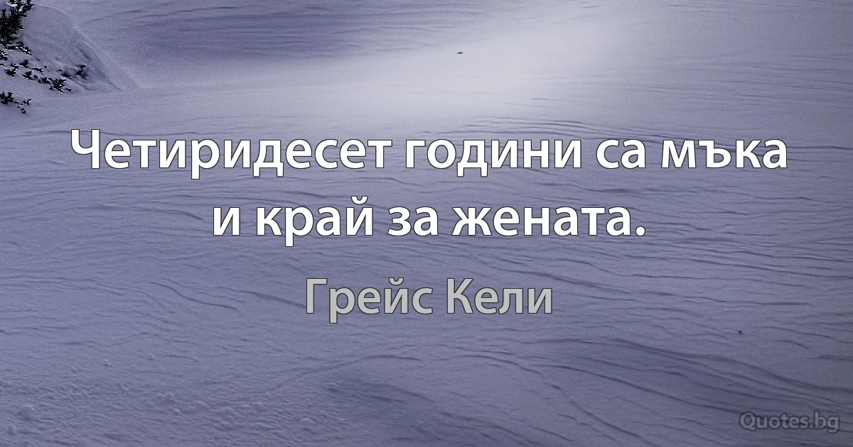 Четиридесет години са мъка и край за жената. (Грейс Кели)