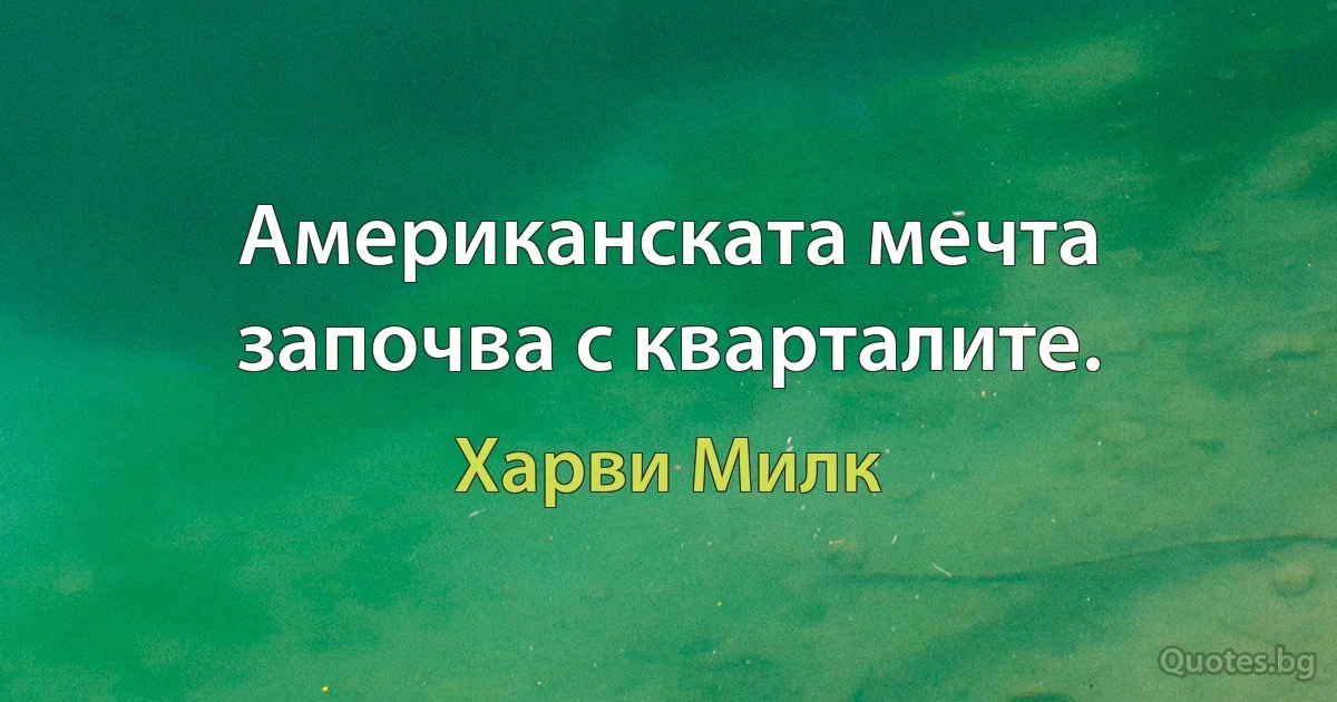 Американската мечта започва с кварталите. (Харви Милк)