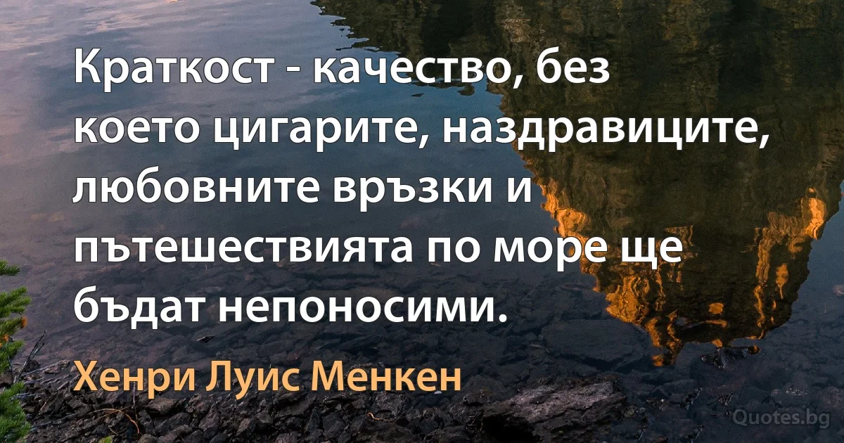 Краткост - качество, без което цигарите, наздравиците, любовните връзки и пътешествията по море ще бъдат непоносими. (Хенри Луис Менкен)