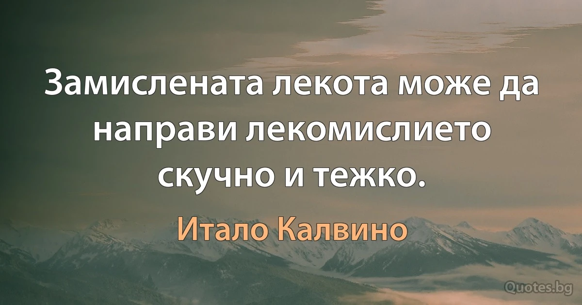 Замислената лекота може да направи лекомислието скучно и тежко. (Итало Калвино)