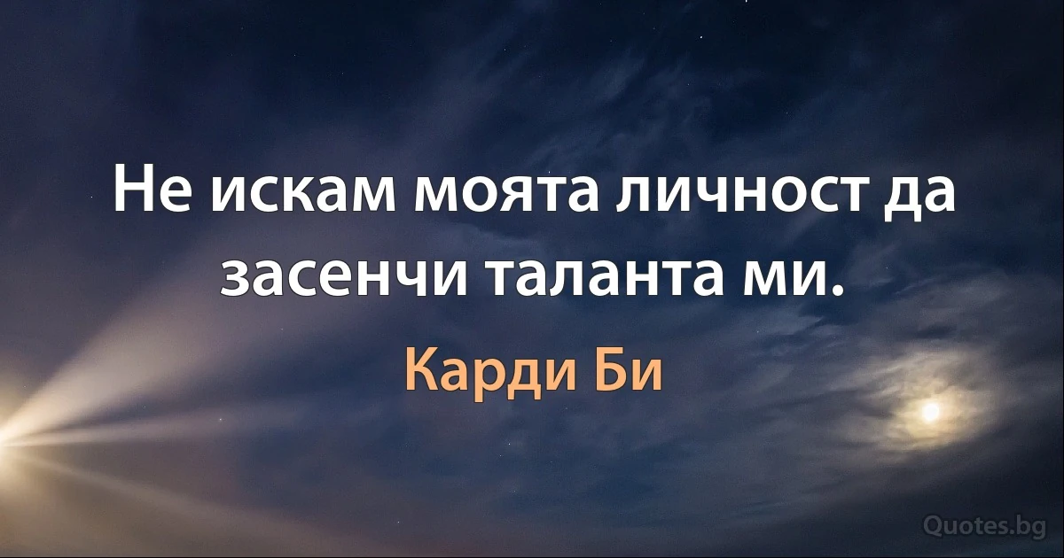 Не искам моята личност да засенчи таланта ми. (Карди Би)