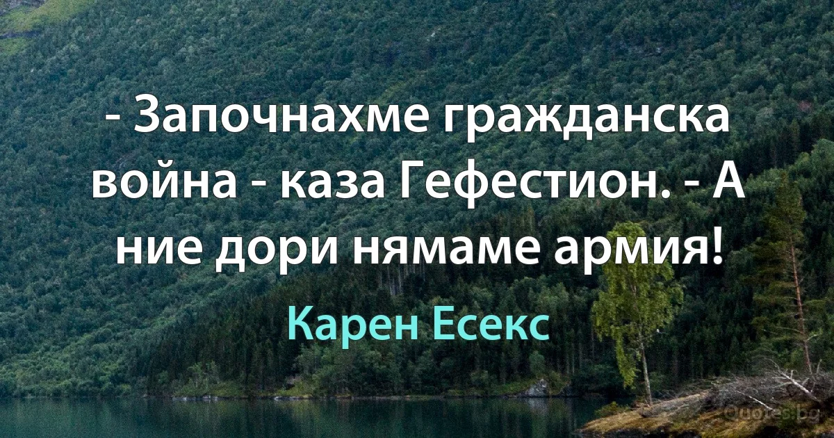 - Започнахме гражданска война - каза Гефестион. - А ние дори нямаме армия! (Карен Есекс)