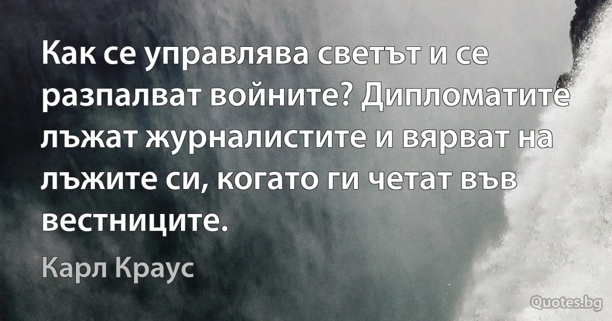 Как се управлява светът и се разпалват войните? Дипломатите лъжат журналистите и вярват на лъжите си, когато ги четат във вестниците. (Карл Краус)